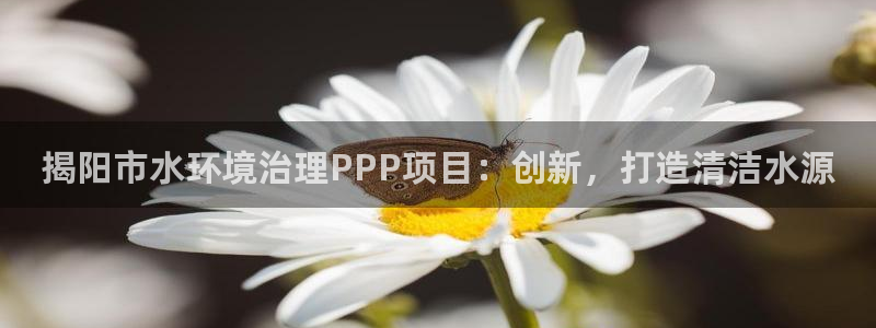 凯发官网首页|揭阳市水环境治理PPP项目